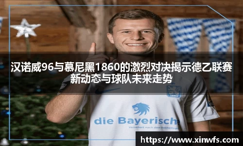 汉诺威96与慕尼黑1860的激烈对决揭示德乙联赛新动态与球队未来走势